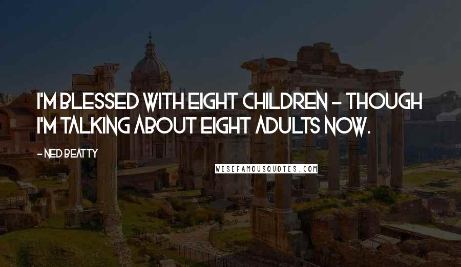 Ned Beatty Quotes: I'm blessed with eight children - though I'm talking about eight adults now.