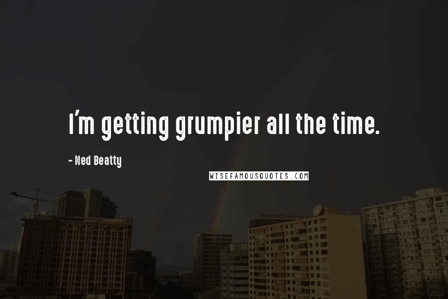 Ned Beatty Quotes: I'm getting grumpier all the time.
