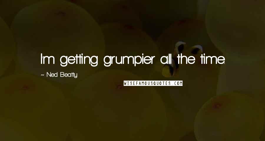 Ned Beatty Quotes: I'm getting grumpier all the time.