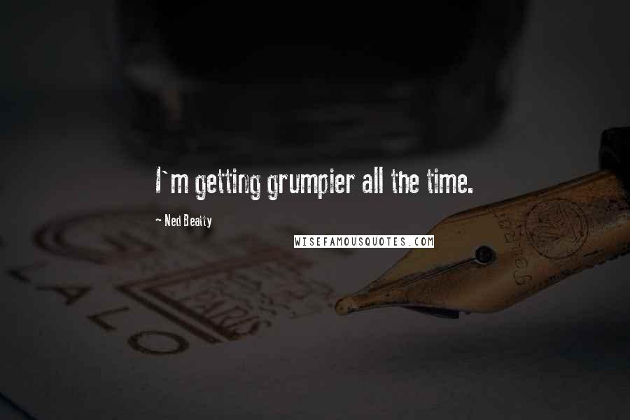 Ned Beatty Quotes: I'm getting grumpier all the time.