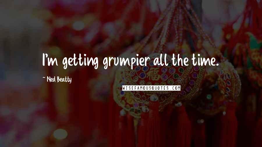 Ned Beatty Quotes: I'm getting grumpier all the time.