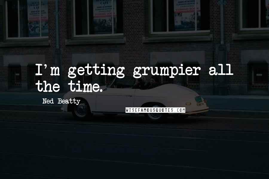 Ned Beatty Quotes: I'm getting grumpier all the time.