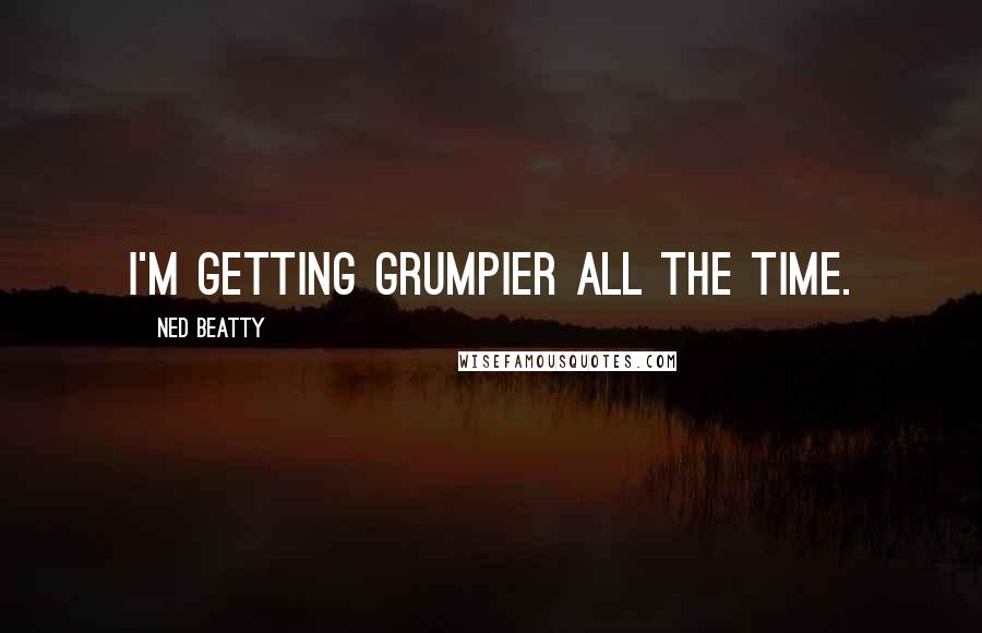 Ned Beatty Quotes: I'm getting grumpier all the time.