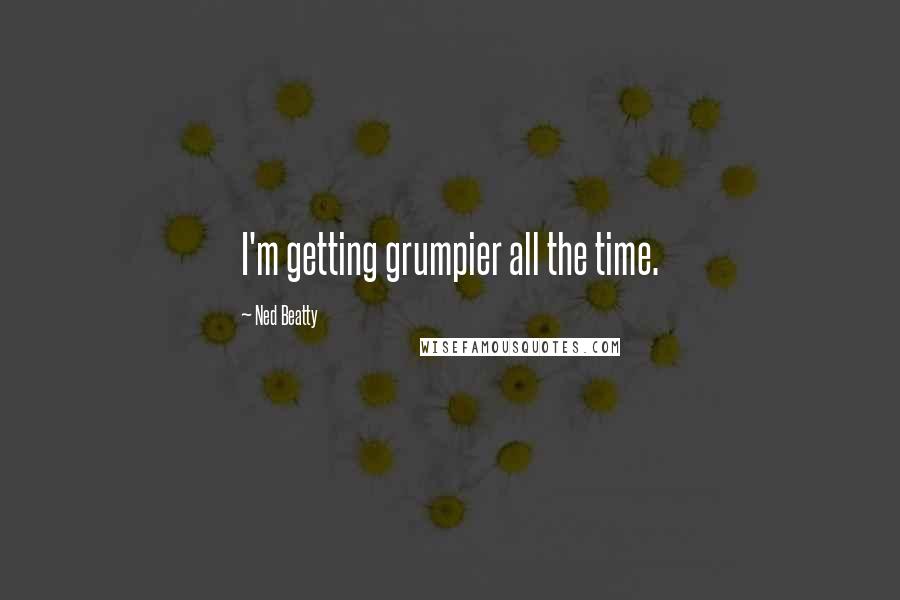 Ned Beatty Quotes: I'm getting grumpier all the time.