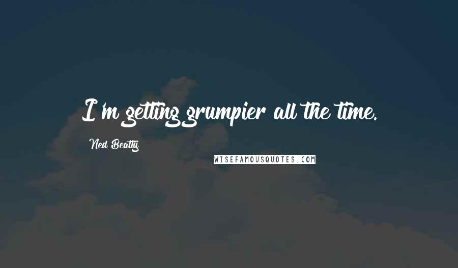 Ned Beatty Quotes: I'm getting grumpier all the time.