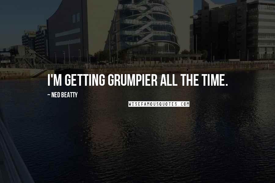 Ned Beatty Quotes: I'm getting grumpier all the time.