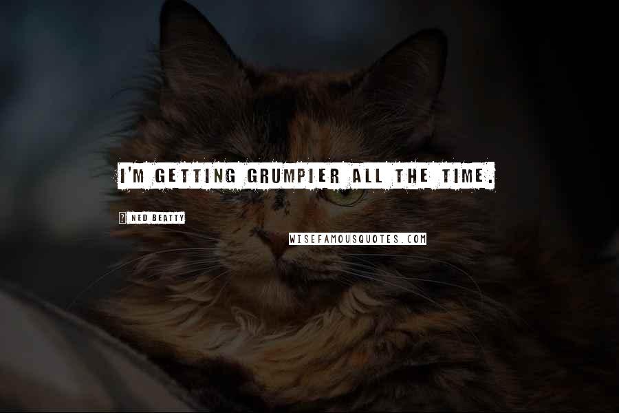 Ned Beatty Quotes: I'm getting grumpier all the time.