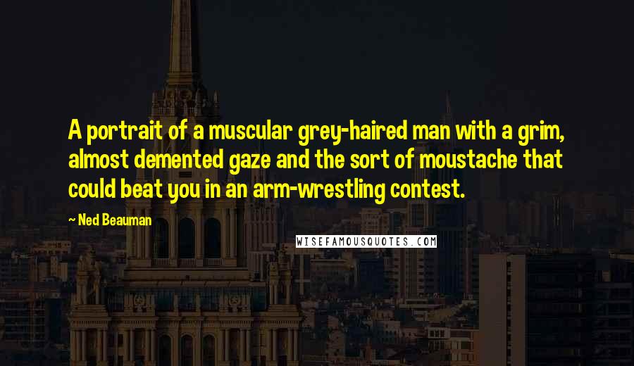 Ned Beauman Quotes: A portrait of a muscular grey-haired man with a grim, almost demented gaze and the sort of moustache that could beat you in an arm-wrestling contest.