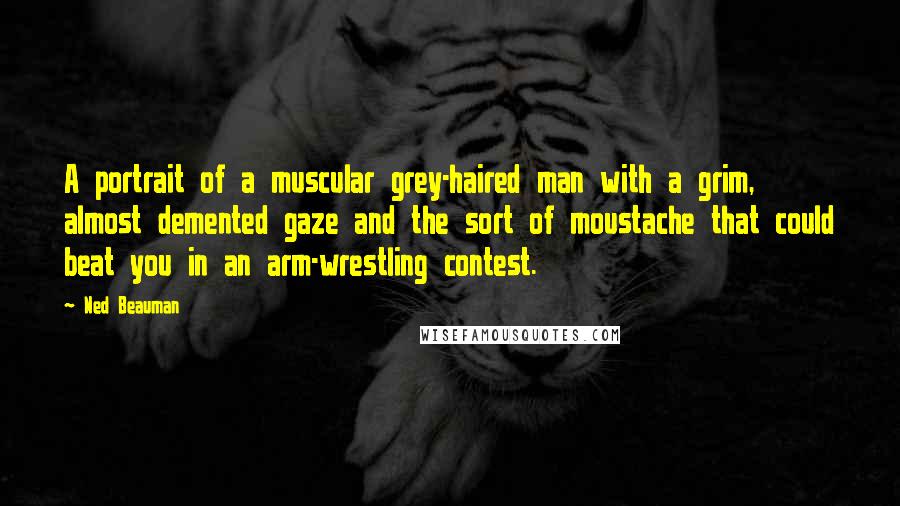 Ned Beauman Quotes: A portrait of a muscular grey-haired man with a grim, almost demented gaze and the sort of moustache that could beat you in an arm-wrestling contest.