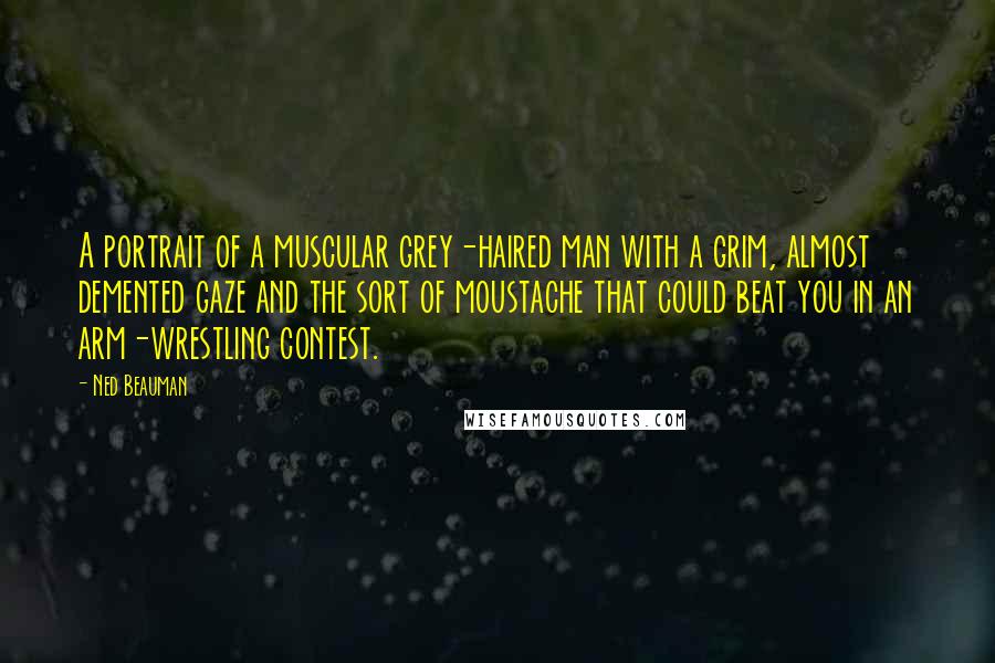 Ned Beauman Quotes: A portrait of a muscular grey-haired man with a grim, almost demented gaze and the sort of moustache that could beat you in an arm-wrestling contest.