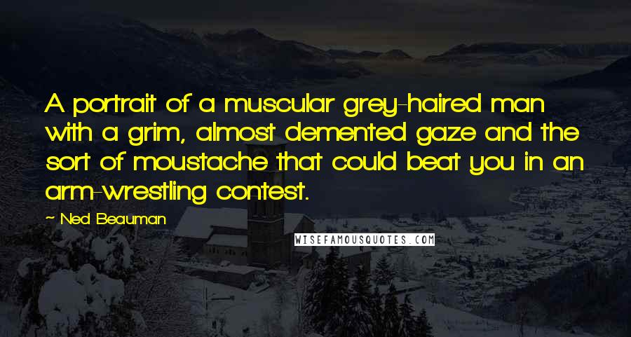 Ned Beauman Quotes: A portrait of a muscular grey-haired man with a grim, almost demented gaze and the sort of moustache that could beat you in an arm-wrestling contest.