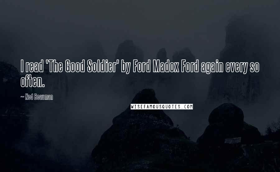 Ned Beauman Quotes: I read 'The Good Soldier' by Ford Madox Ford again every so often.