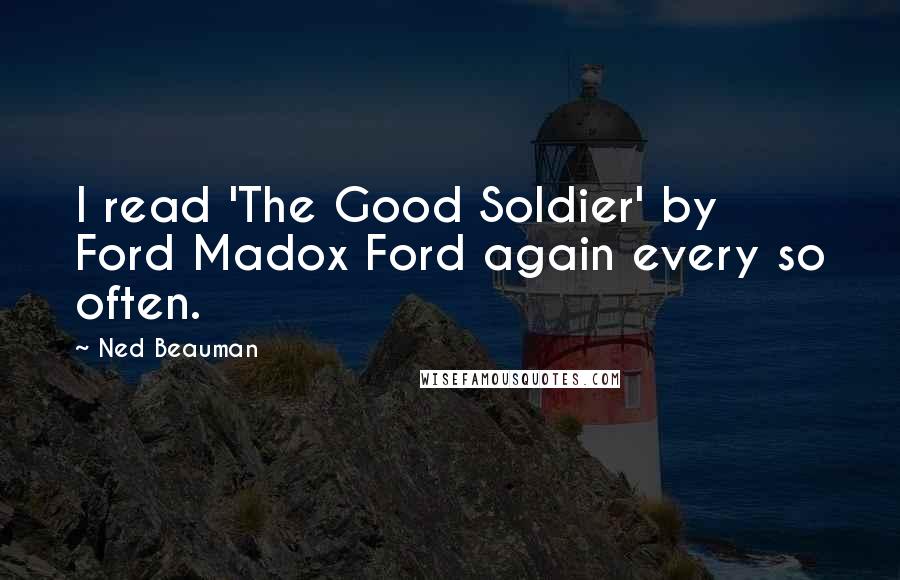 Ned Beauman Quotes: I read 'The Good Soldier' by Ford Madox Ford again every so often.