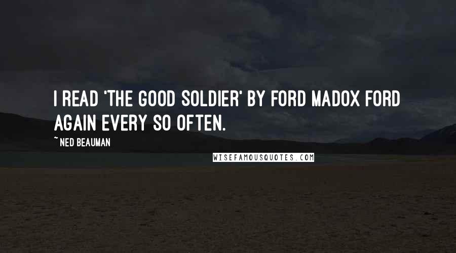 Ned Beauman Quotes: I read 'The Good Soldier' by Ford Madox Ford again every so often.