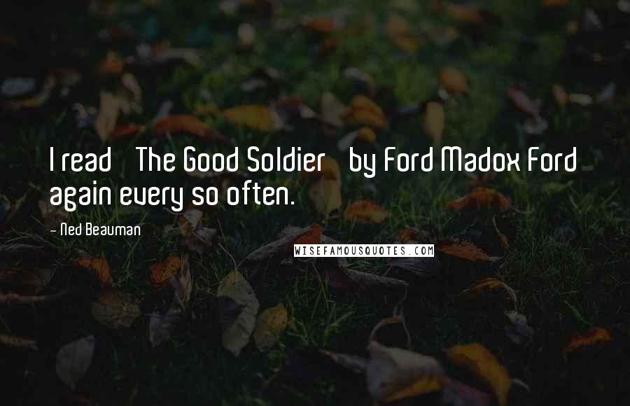 Ned Beauman Quotes: I read 'The Good Soldier' by Ford Madox Ford again every so often.