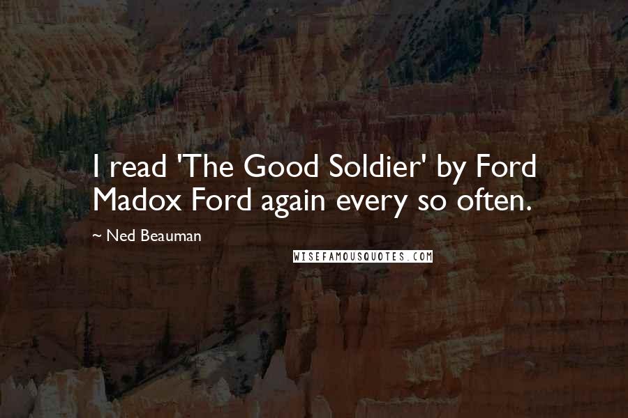 Ned Beauman Quotes: I read 'The Good Soldier' by Ford Madox Ford again every so often.