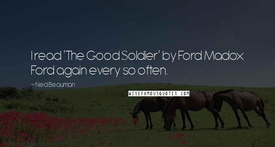 Ned Beauman Quotes: I read 'The Good Soldier' by Ford Madox Ford again every so often.