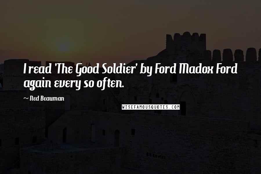 Ned Beauman Quotes: I read 'The Good Soldier' by Ford Madox Ford again every so often.