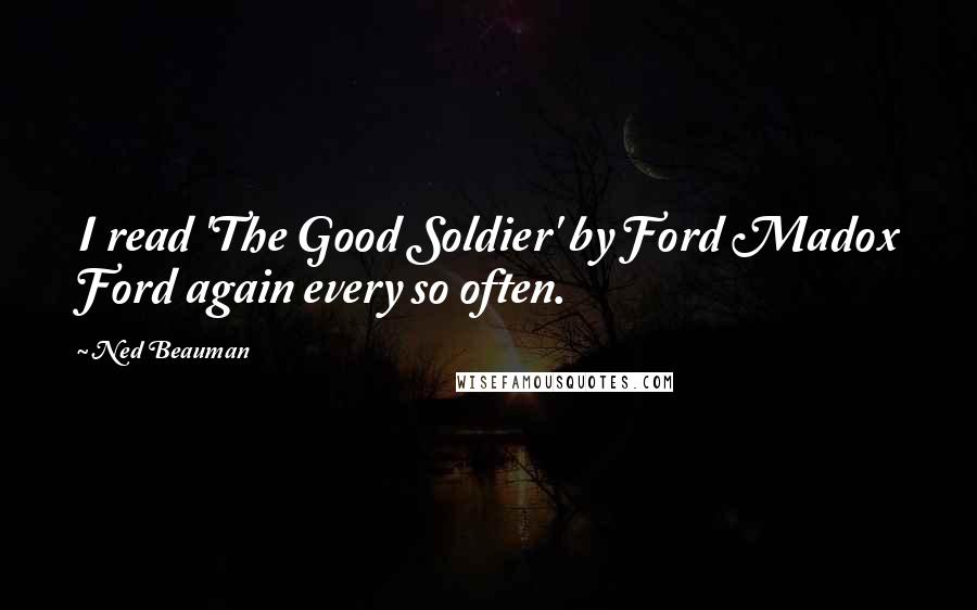 Ned Beauman Quotes: I read 'The Good Soldier' by Ford Madox Ford again every so often.