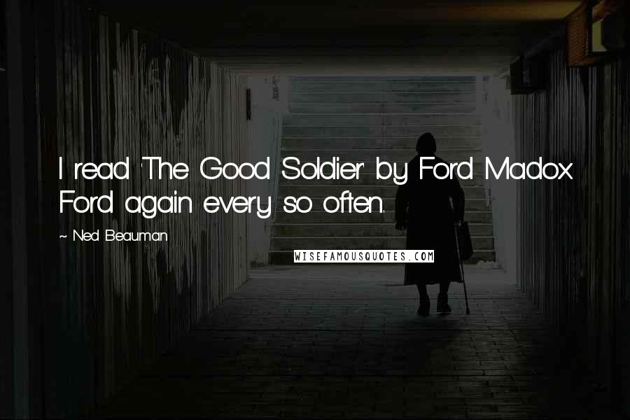 Ned Beauman Quotes: I read 'The Good Soldier' by Ford Madox Ford again every so often.