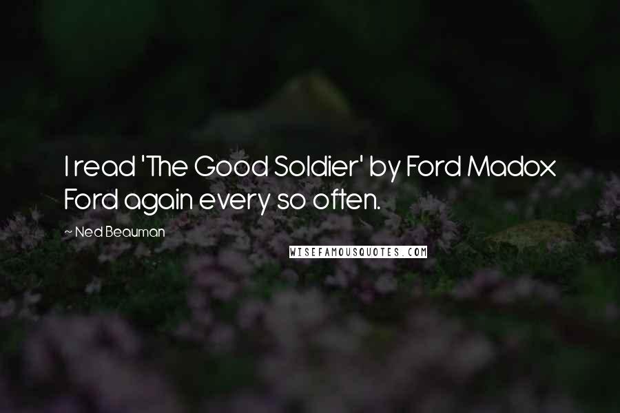 Ned Beauman Quotes: I read 'The Good Soldier' by Ford Madox Ford again every so often.
