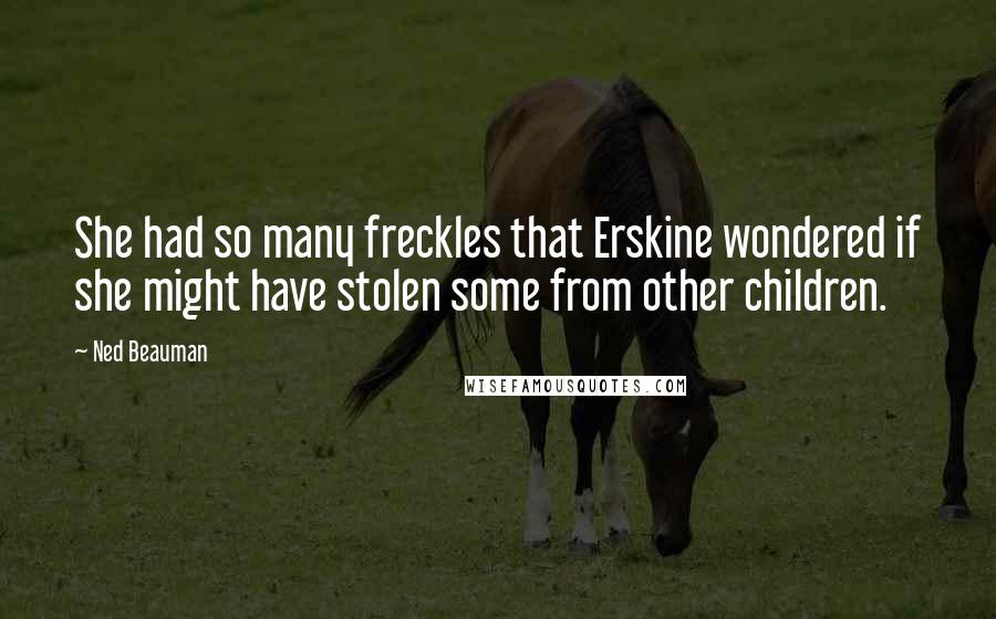 Ned Beauman Quotes: She had so many freckles that Erskine wondered if she might have stolen some from other children.