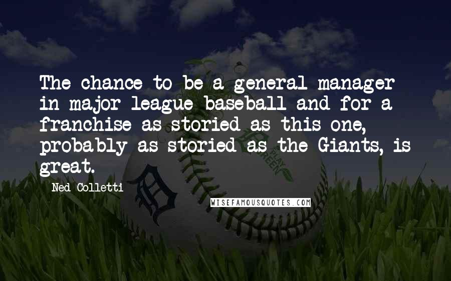 Ned Colletti Quotes: The chance to be a general manager in major-league baseball and for a franchise as storied as this one, probably as storied as the Giants, is great.