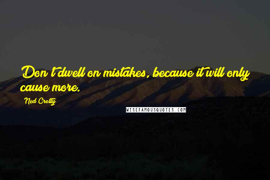 Ned Crotty Quotes: Don't dwell on mistakes, because it will only cause more.