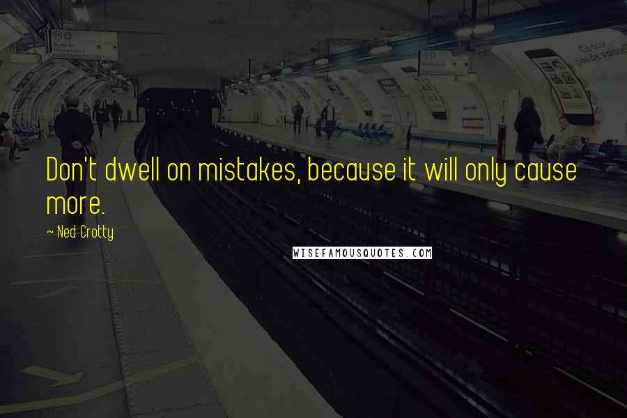 Ned Crotty Quotes: Don't dwell on mistakes, because it will only cause more.