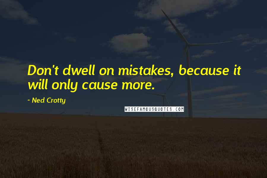 Ned Crotty Quotes: Don't dwell on mistakes, because it will only cause more.