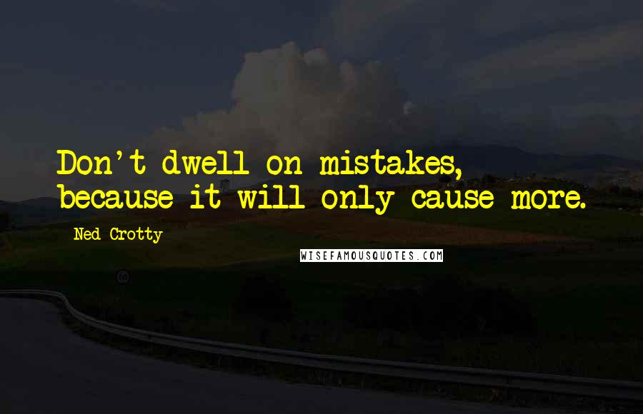 Ned Crotty Quotes: Don't dwell on mistakes, because it will only cause more.