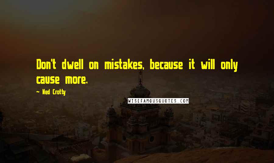 Ned Crotty Quotes: Don't dwell on mistakes, because it will only cause more.