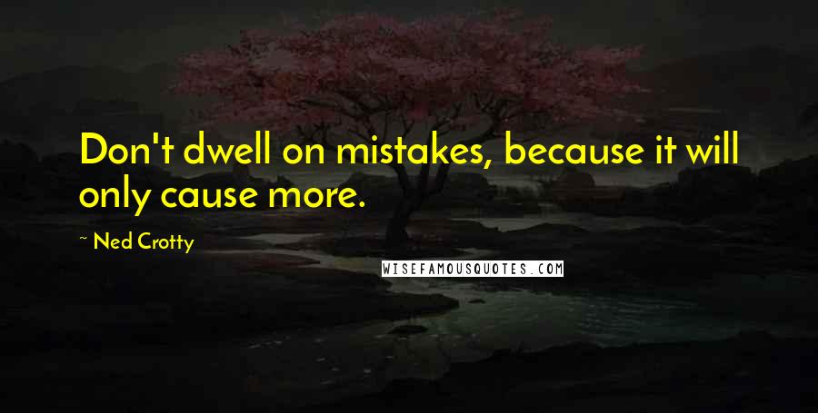 Ned Crotty Quotes: Don't dwell on mistakes, because it will only cause more.