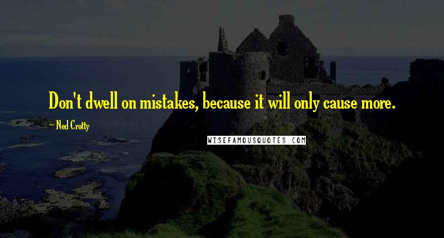 Ned Crotty Quotes: Don't dwell on mistakes, because it will only cause more.