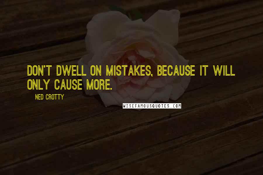 Ned Crotty Quotes: Don't dwell on mistakes, because it will only cause more.