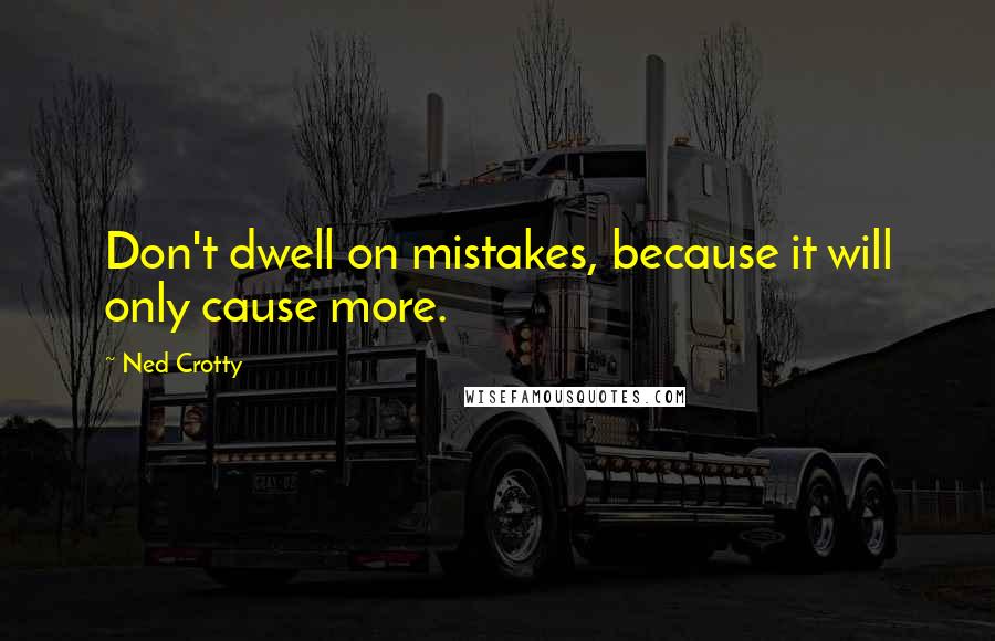 Ned Crotty Quotes: Don't dwell on mistakes, because it will only cause more.