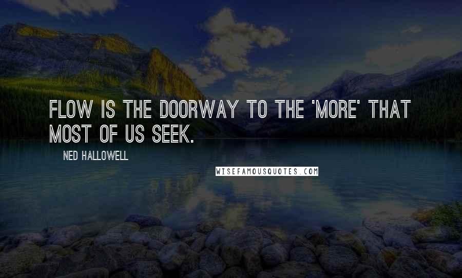 Ned Hallowell Quotes: Flow is the doorway to the 'more' that most of us seek.