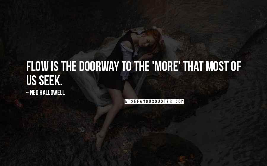 Ned Hallowell Quotes: Flow is the doorway to the 'more' that most of us seek.