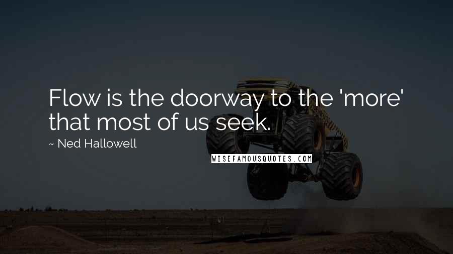 Ned Hallowell Quotes: Flow is the doorway to the 'more' that most of us seek.