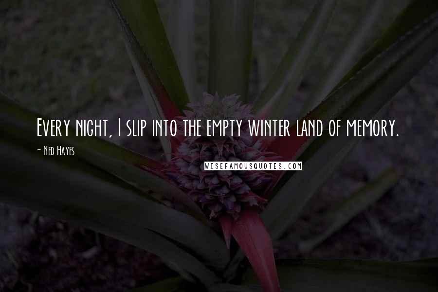 Ned Hayes Quotes: Every night, I slip into the empty winter land of memory.