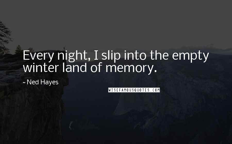 Ned Hayes Quotes: Every night, I slip into the empty winter land of memory.