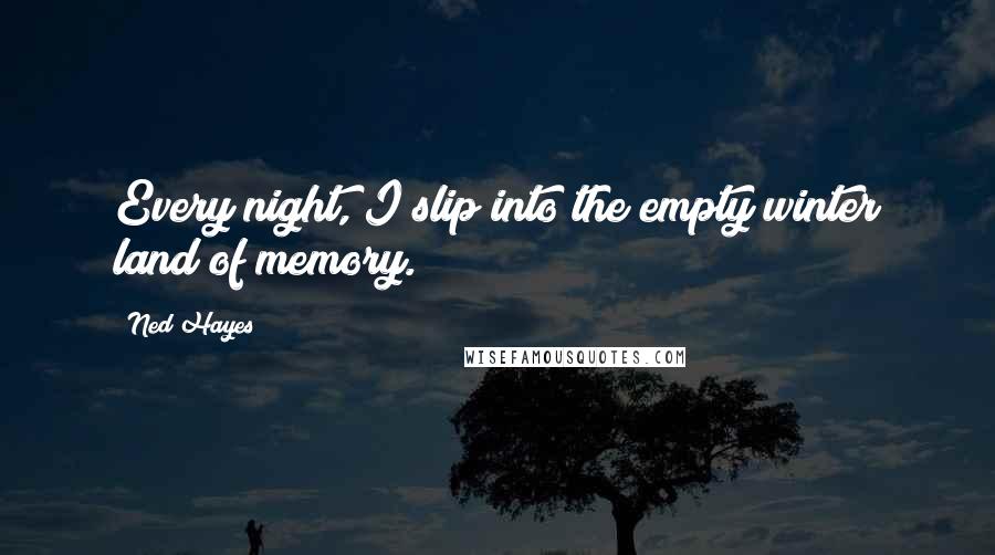 Ned Hayes Quotes: Every night, I slip into the empty winter land of memory.