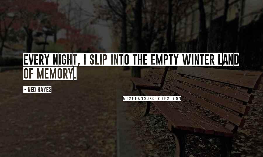 Ned Hayes Quotes: Every night, I slip into the empty winter land of memory.