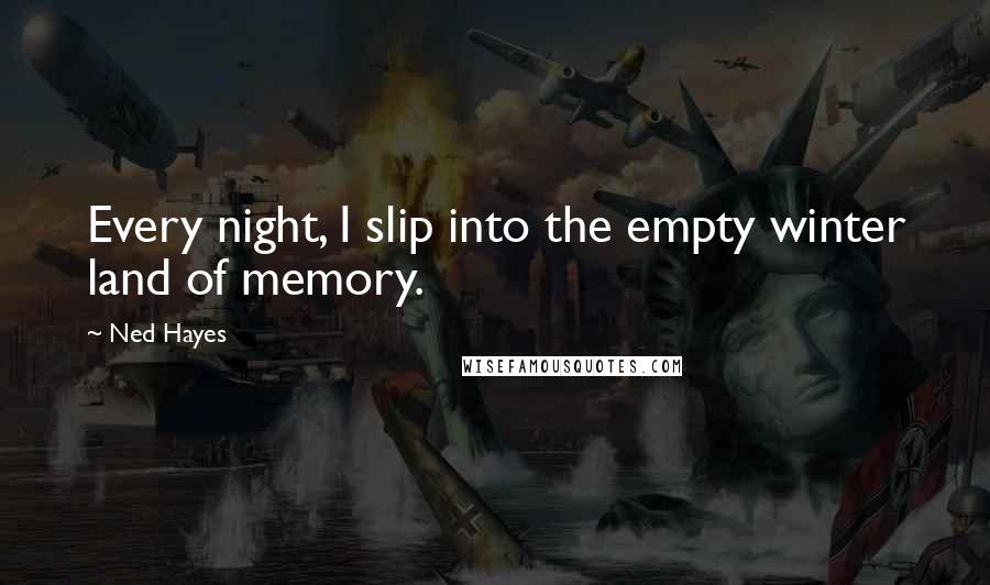 Ned Hayes Quotes: Every night, I slip into the empty winter land of memory.