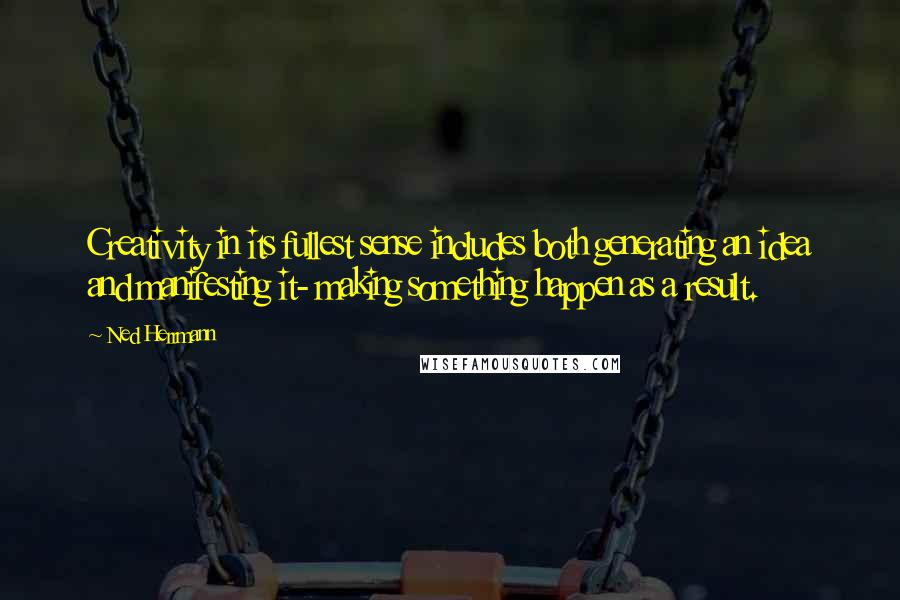 Ned Herrmann Quotes: Creativity in its fullest sense includes both generating an idea and manifesting it- making something happen as a result.