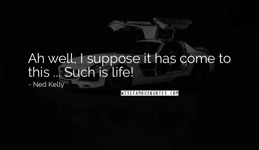 Ned Kelly Quotes: Ah well, I suppose it has come to this ... Such is life!