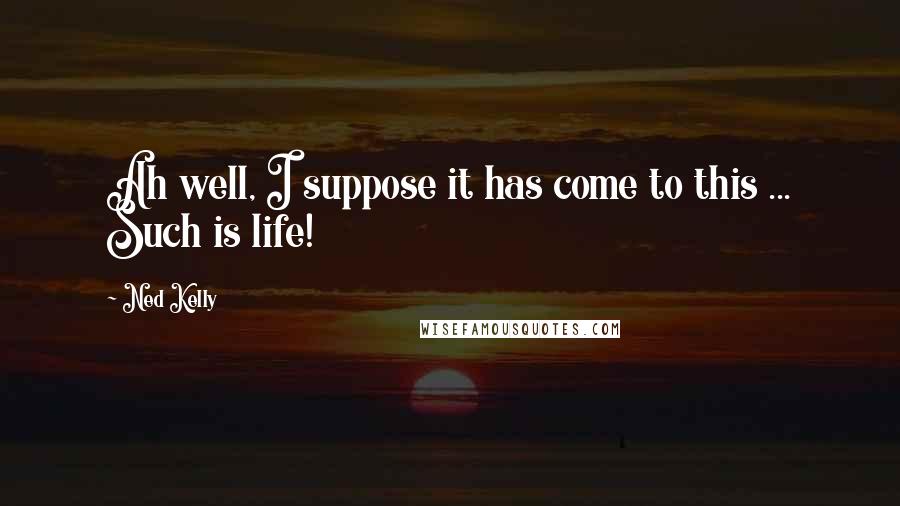 Ned Kelly Quotes: Ah well, I suppose it has come to this ... Such is life!