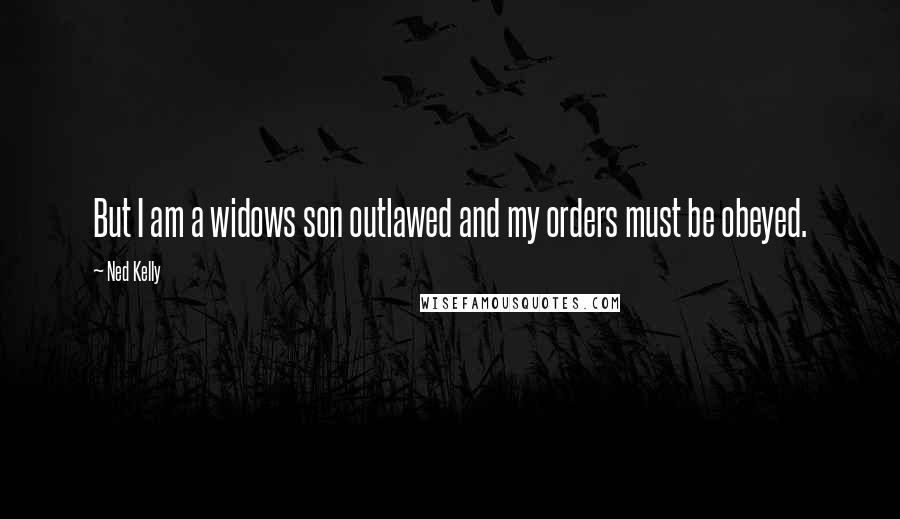 Ned Kelly Quotes: But I am a widows son outlawed and my orders must be obeyed.