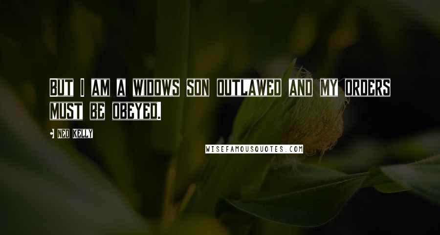 Ned Kelly Quotes: But I am a widows son outlawed and my orders must be obeyed.