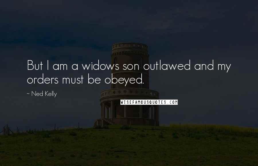 Ned Kelly Quotes: But I am a widows son outlawed and my orders must be obeyed.